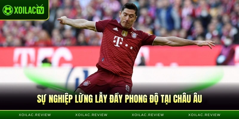 Quá trình sự nghiệp lừng lẫy tại châu Âu của "LewanGOALski"